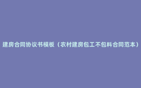 建房合同协议书模板（农村建房包工不包料合同范本）