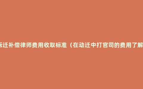 拆迁补偿律师费用收取标准（在动迁中打官司的费用了解）