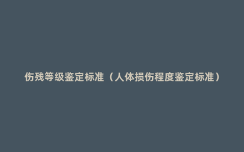 伤残等级鉴定标准（人体损伤程度鉴定标准）