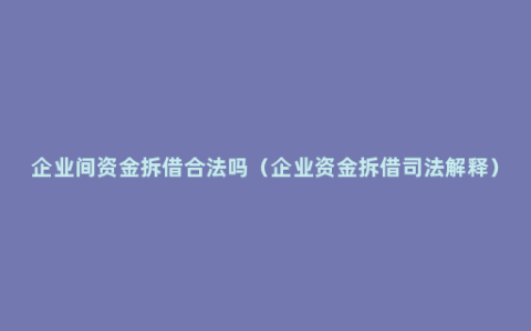 企业间资金拆借合法吗（企业资金拆借司法解释）