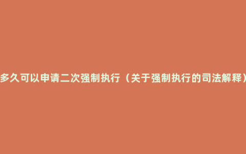 多久可以申请二次强制执行（关于强制执行的司法解释）