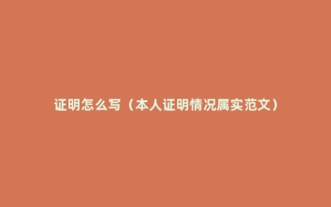 证明怎么写（本人证明情况属实范文）