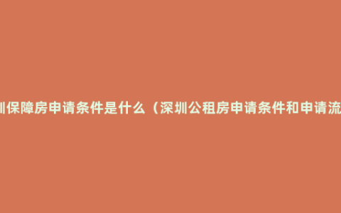 深圳保障房申请条件是什么（深圳公租房申请条件和申请流程）