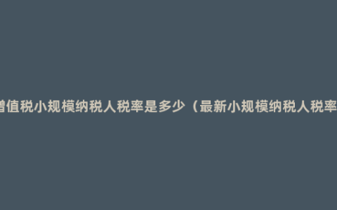 增值税小规模纳税人税率是多少（最新小规模纳税人税率）