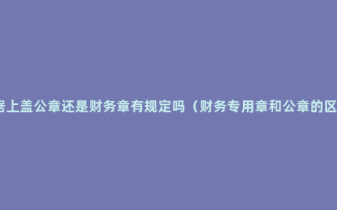 收据上盖公章还是财务章有规定吗（财务专用章和公章的区别）