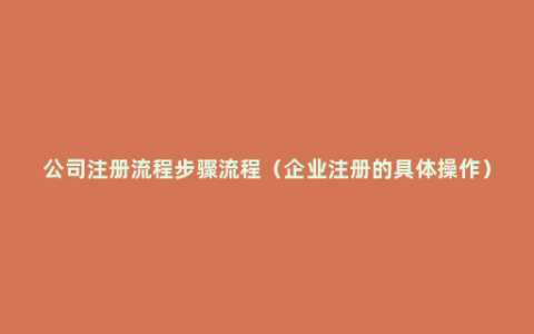 公司注册流程步骤流程（企业注册的具体操作）