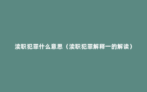 渎职犯罪什么意思（渎职犯罪解释一的解读）