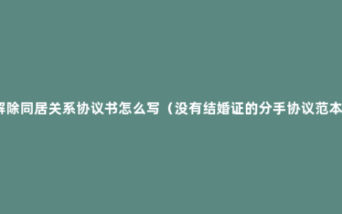 解除同居关系协议书怎么写（没有结婚证的分手协议范本）