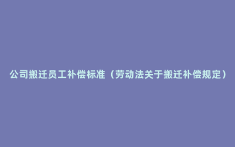 公司搬迁员工补偿标准（劳动法关于搬迁补偿规定）