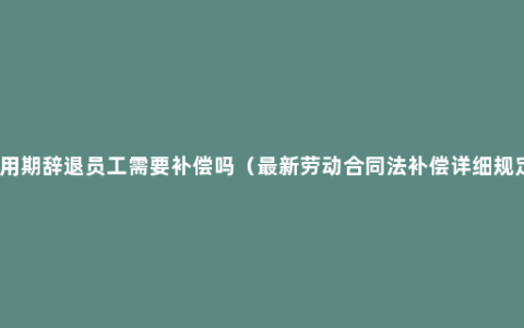 试用期辞退员工需要补偿吗（最新劳动合同法补偿详细规定）