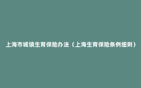 上海市城镇生育保险办法（上海生育保险条例细则）