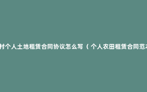 农村个人土地租赁合同协议怎么写（ 个人农田租赁合同范本）