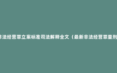 非法经营罪立案标准司法解释全文（最新非法经营罪量刑）