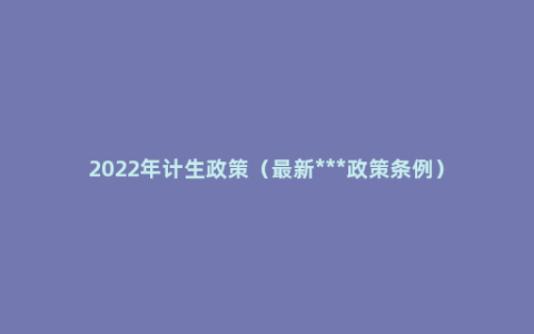 2022年计生政策（最新***政策条例）