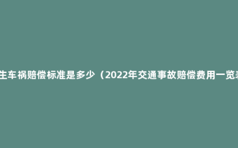 发生车祸赔偿标准是多少（2022年交通事故赔偿费用一览表）