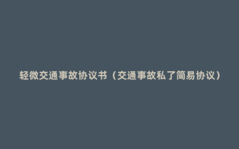 轻微交通事故协议书（交通事故私了简易协议）