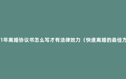 2021年离婚协议书怎么写才有法律效力（快速离婚的最佳方法）