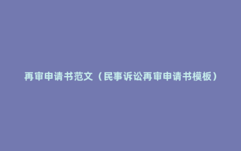 再审申请书范文（民事诉讼再审申请书模板）