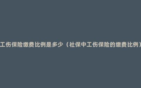 工伤保险缴费比例是多少（社保中工伤保险的缴费比例）