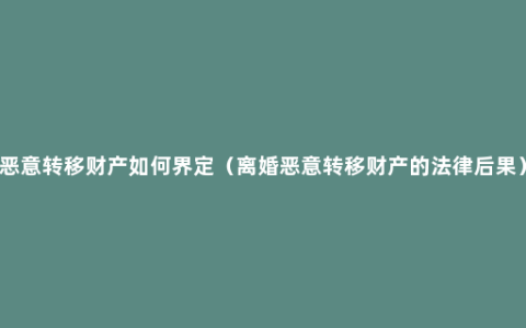 恶意转移财产如何界定（离婚恶意转移财产的法律后果）