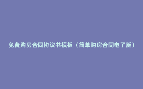 免费购房合同协议书模板（简单购房合同电子版）