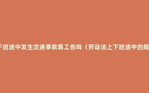 上下班途中发生交通事故算工伤吗（劳动法上下班途中的规定）