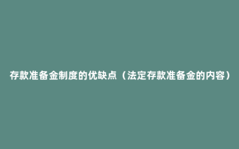 存款准备金制度的优缺点（法定存款准备金的内容）