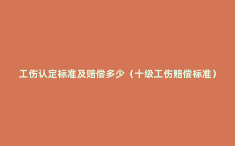 工伤认定标准及赔偿多少（十级工伤赔偿标准）