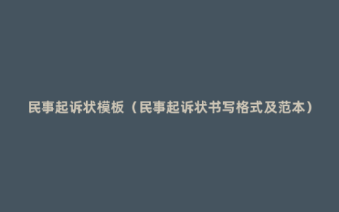 民事起诉状模板（民事起诉状书写格式及范本）