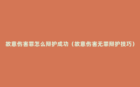 故意伤害罪怎么辩护成功（故意伤害无罪辩护技巧）