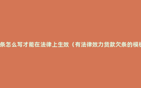 货款欠条怎么写才能在法律上生效（有法律效力货款欠条的模板分析）