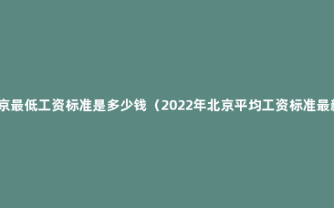 北京最低工资标准是多少钱（2022年北京平均工资标准最新）