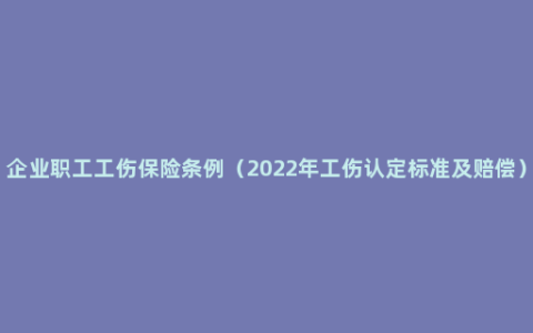 企业职工工伤保险条例（2022年工伤认定标准及赔偿）