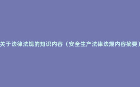 关于法律法规的知识内容（安全生产法律法规内容摘要）