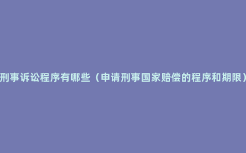 刑事诉讼程序有哪些（申请刑事国家赔偿的程序和期限）