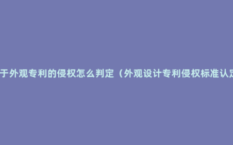 关于外观专利的侵权怎么判定（外观设计专利侵权标准认定）