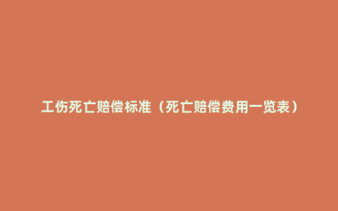 工伤死亡赔偿标准（死亡赔偿费用一览表）