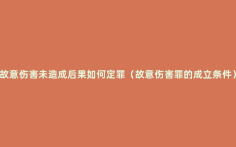 故意伤害未造成后果如何定罪（故意伤害罪的成立条件）