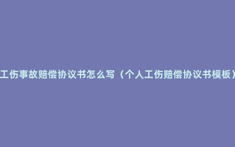 工伤事故赔偿协议书怎么写（个人工伤赔偿协议书模板）