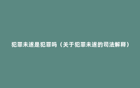 犯罪未遂是犯罪吗（关于犯罪未遂的司法解释）