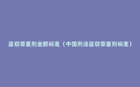 盗窃罪量刑金额标准（中国刑法盗窃罪量刑标准）