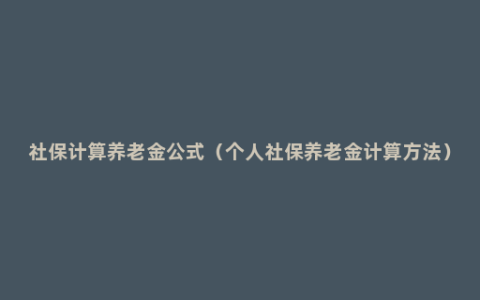 社保计算养老金公式（个人社保养老金计算方法）