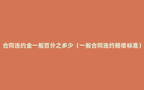 合同违约金一般百分之多少（一般合同违约赔偿标准）