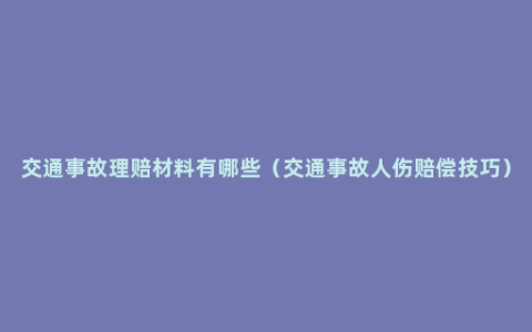 交通事故理赔材料有哪些（交通事故人伤赔偿技巧）