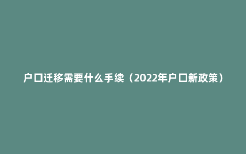 户口迁移需要什么手续（2022年户口新政策）