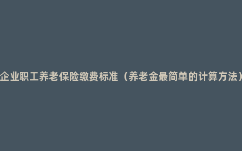 企业职工养老保险缴费标准（养老金最简单的计算方法）