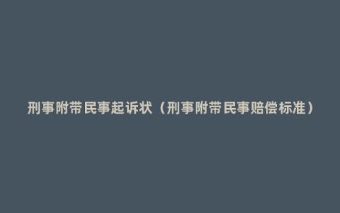 刑事附带民事起诉状（刑事附带民事赔偿标准）