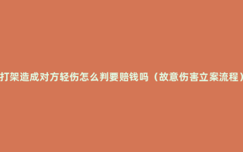 打架造成对方轻伤怎么判要赔钱吗（故意伤害立案流程）