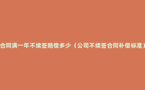 合同满一年不续签赔偿多少（公司不续签合同补偿标准）