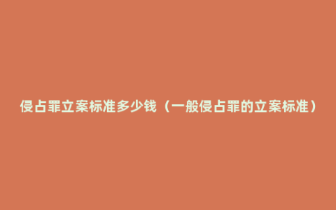 侵占罪立案标准多少钱（一般侵占罪的立案标准）